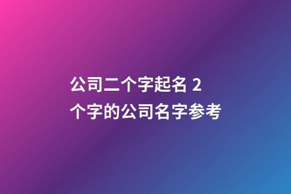 公司二个字起名 2个字的公司名字参考-第1张-公司起名-玄机派